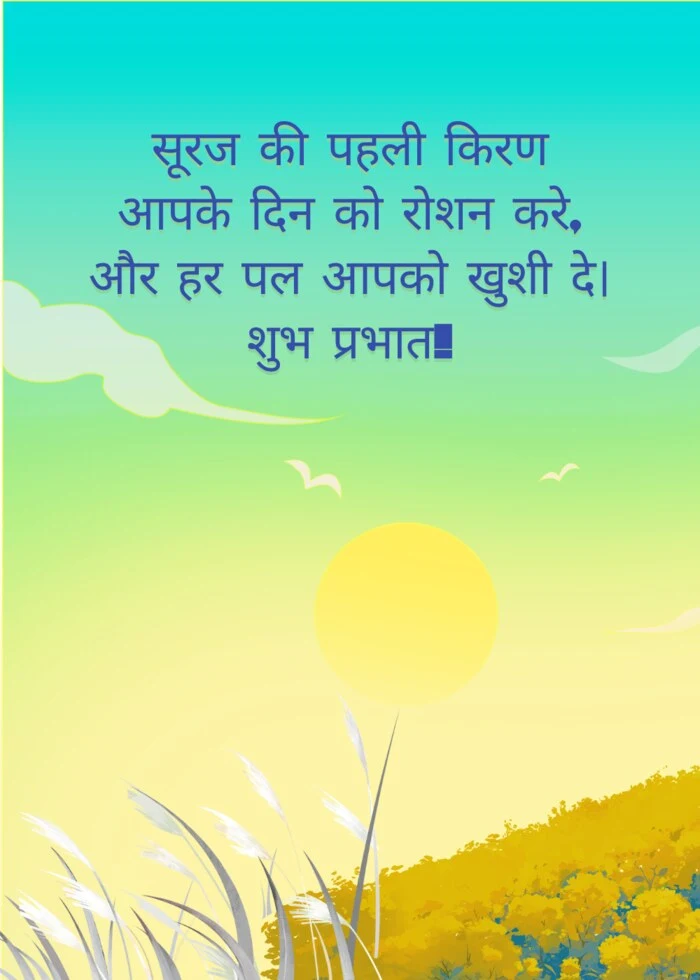 सूरज की पहली किरण आपके दिन को रोशन करे, और हर पल आपको खुशी दे। शुभ प्रभात!